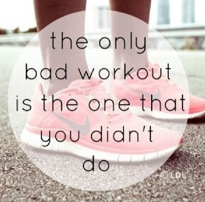 The only bad workout is the one that you didn't do.